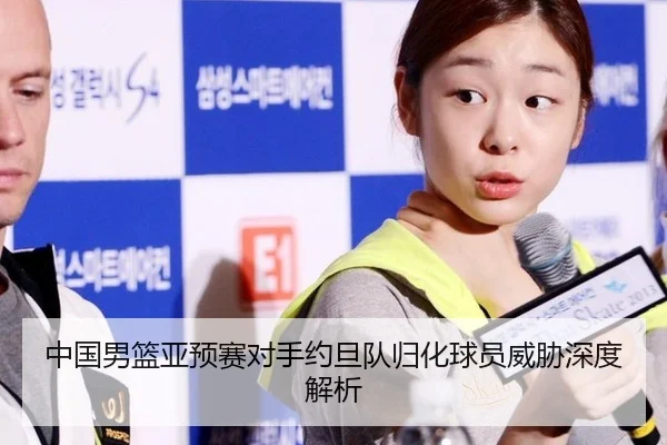 中国男篮亚预赛对手约旦队归化球员威胁深度解析